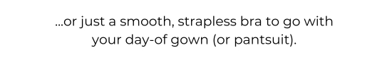 ...or just a smooth, strapless bra to go with your day-of gown (or pantsuit).