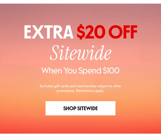EXTRA 20 dollars OFF Sitewide When You Spend 100 dollars. Excludes gift cards and merchandise subject to other promotions. Restrictions apply.