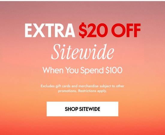 EXTRA 20 dollars OFF Sitewide When You Spend 100 dollars. Excludes gift cards and merchandise subject to other promotions. Restrictions apply.