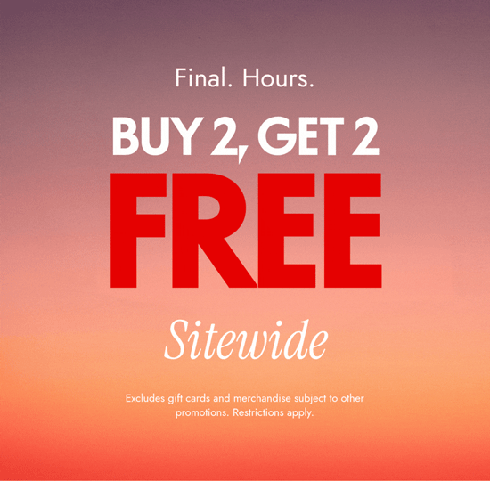 Final hours - buy 2, get 2 free sitewide. Excludes gift cards and merchandise subject to other promotions. Restrictions apply.