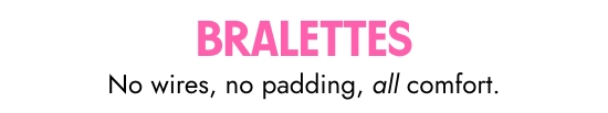 Bralettes: No wires, no padding, all comfort.