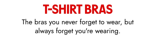 T-Shirt Bras: The bras you never forget to wear, but always forget you are wearing.