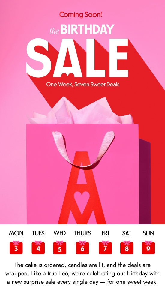 Coming Soon. The Birthday sale - one week, seven sweets deals. The cake is ordered, candles are lit, and the deals are wrapped. Like a true Leo, we are celebrating our birthday with a new surprise sale every single day - for one sweet week.
