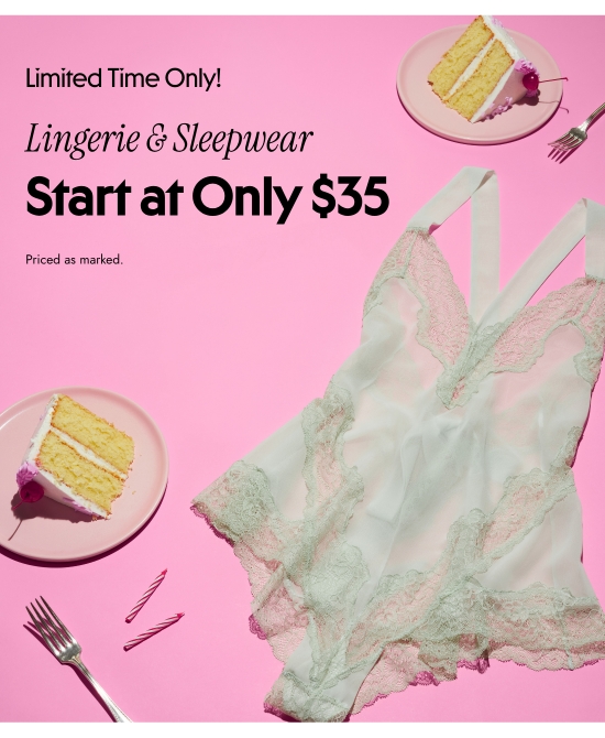 Limited Time Only. Lingerie and Sleepwear Start at Only 35 dollars. Priced as marked.