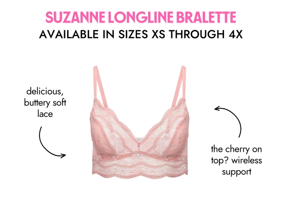 SUZANNE LONGLINE BRALETTE AVAILABLE IN SIZES XS THROUGH 4X. Delicious, buttery soft lace. The cherry on top - wireless support.