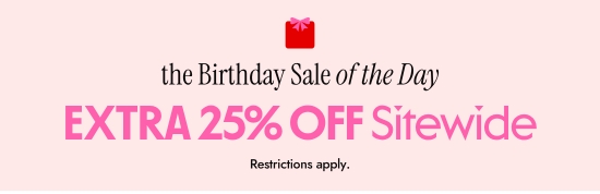 The Birthday Sale of the Day - EXTRA 25 percent OFF Sitewide. Restrictions apply.