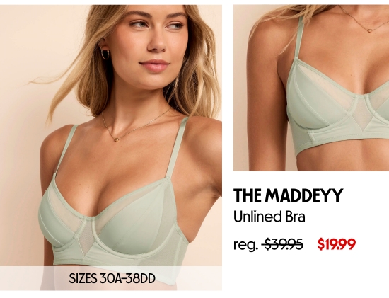 The Maddeyy unlined bra 19.99 dollars. SIZES 30A–38DD