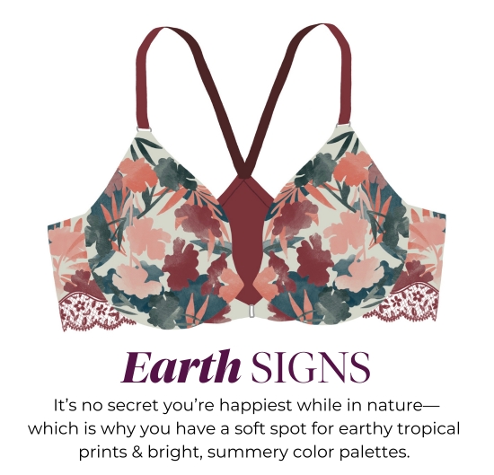 Earth SIGNS - It’s no secret you’re happiest while in nature- which is why you have a soft spot for earthy tropical prints and bright, summery color palettes.