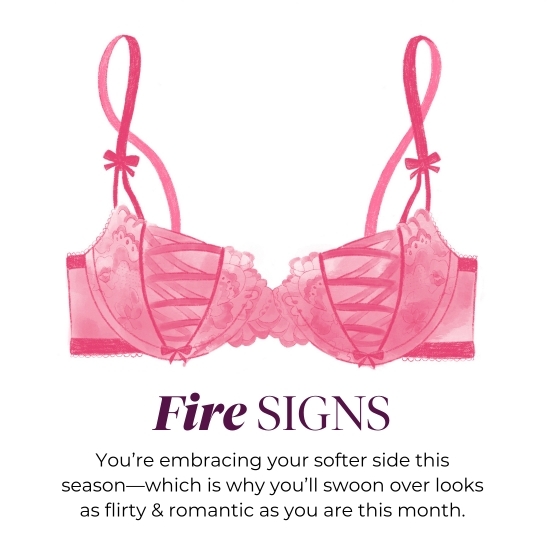 Fire SIGNS - You’re embracing your softer side this season-which is why you’ll swoon over looks as flirty and romantic as you are this month.
