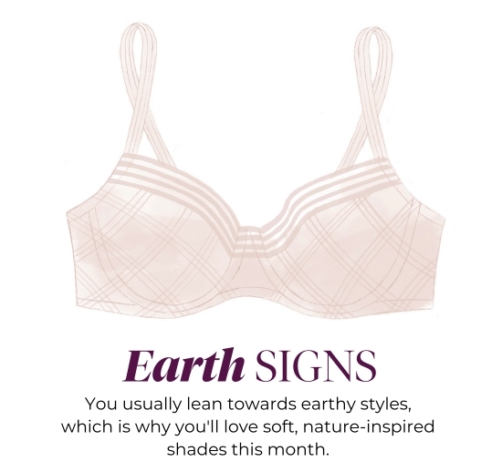 Earth SIGNS - You usually lean towards earthy styles, which is why you'll love soft, nature-inspired shades this month.