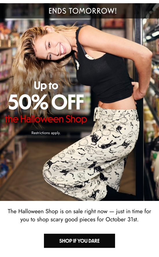 Up to 50 percent off the Halloween Shop. Restrictions apply. The Halloween Shop is on sale right now - just in time for you to shop scary good pieces for October 31st.
