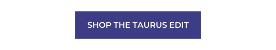 SHOP THE TAURUS EDIT