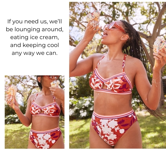 If you need us, we’ll be lounging around, eating ice cream, and keeping cool any way we can.