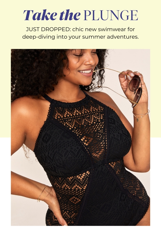 Take the Plunge - JUST DROPPED: chic new swimwear for deep-diving into your summer adventures.