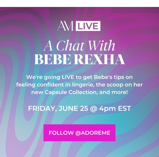 AM Live - A Chat with Bebe Rexha - We're going LIVE to get Bebe's tips on feeling confident in lingerie, the scoop on her new Capsule Collection, and more - FRIDAY, JUNE 25,4pm EST
