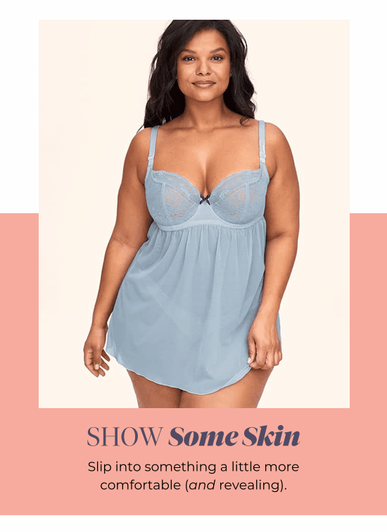 SHOW Some Skin - Slip into something a little more comfortable (and revealing).