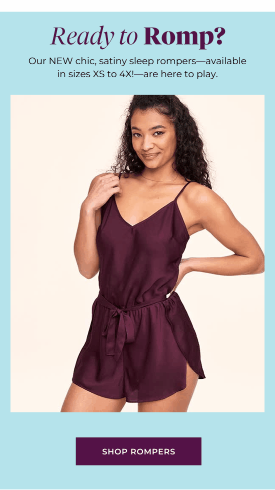 Ready to Romp? Our NEW chic, satiny sleep rompers-available in sizes XS to 4X!-are here to play.