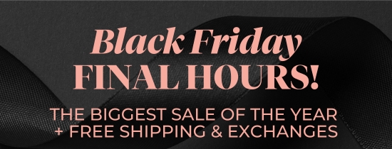Black Friday FINAL HOURS - The biggest sale of the year + Free Shipping and Exchanges