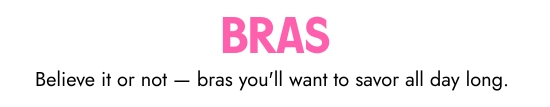 BRAS. Believe it or not - bras you will want to savor all day long.