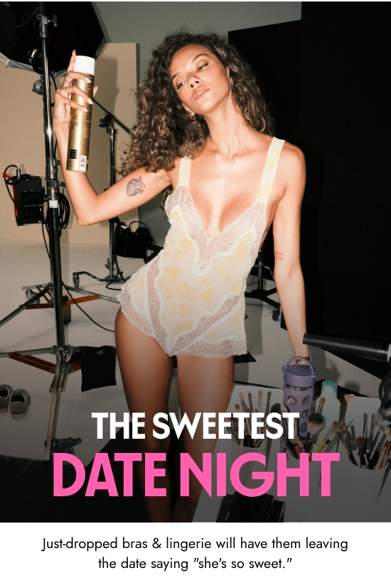 The Sweetest Date Night. Just-dropped bras and lingerie will have them leaving the date saying she is so sweet.