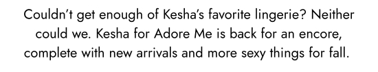 Could not get enough of Kesha favorite lingerie - Neither could we. Kesha for Adore Me is back for an encore, complete with new arrivals and more sexy things for fall. 