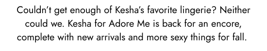 Could not get enough the favorite lingerie of Kesha - Neither could we. Kesha for Adore Me is back for an encore, complete with new arrivals and more sexy things for fall. 