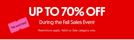 Up to 70 percent off during the Fall Sales Event. Restrictions apply. Valid on Sale category only.
