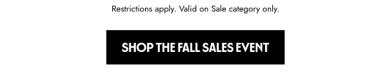 Restrictions apply. Valid on sale category only. Shop the Fall Sales Event