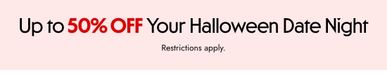 Up to 50 percent off your Halloween date night. Restrictions apply