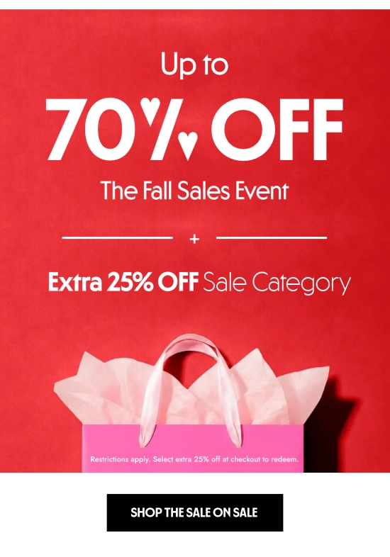 Up to 70 percent off the Fall Sales Event plus extra 25 percent off sale category. Restrictions apply. Select extra 25 percent off at checkout to redeem.