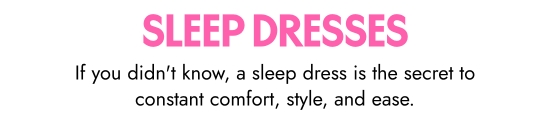Sleep dresses. If you did not know, a sleep dress is the secret to constant comfort, style, and ease.