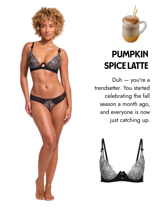 Pumpkin spice latte. Duh - you are a trendsetter. You started celebrating the fall season a month ago, and everyone is now just catching up.