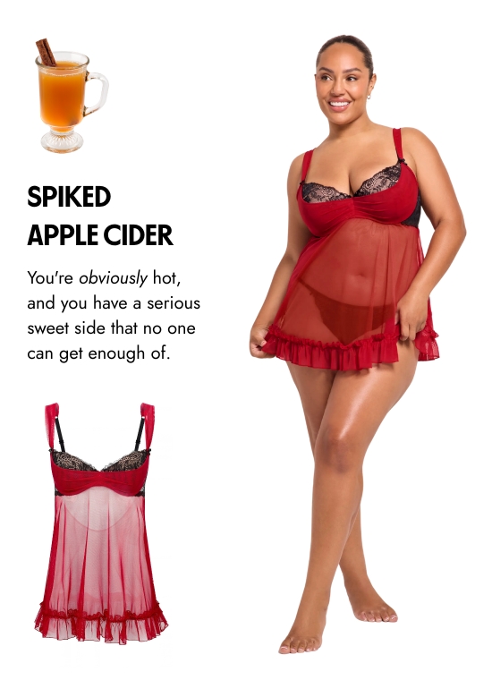 Spiked apple cider. You are obviously hot, and you have a serious sweet side that no one can get enough of. 