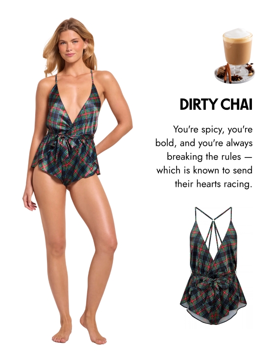 Dirty chai. You are spicy, you are bold, and you are always breaking the rules - which is known to send their hearts racing.