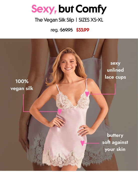 Sexy, but comfy. The Vegan Silk Slip, SIZES XS–XL, 33.99 dollars. 100 percent vegan silk, sexy unlined lace cups, buttery soft against your skin