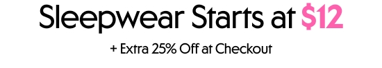 Sleep And Sleepwear starts at 12 dollars plus extra 25 percent off at checkout
