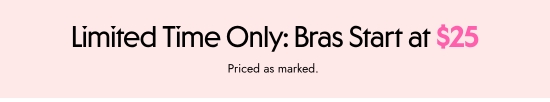 Limited time only - bras starts at 25 dollars. Priced as marked.