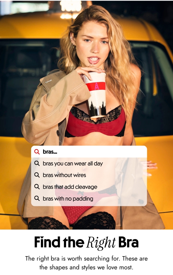 Find the right bra. The right bra is worth searching for. These are the shapes and styles we love most.