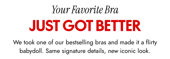 Your favorite bra just got better. We took one of our bestselling bras and made it a flirty babydoll. Same signature details, new iconic look.