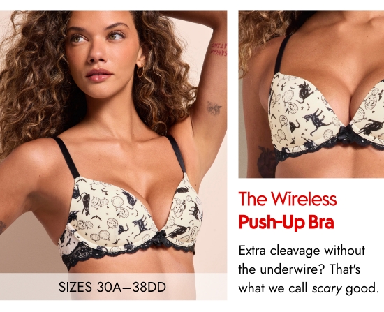 The Wireless Push-Up Bra - SIZES 30A–38DD. Extra cleavage without the underwire - That is what we call scary good.