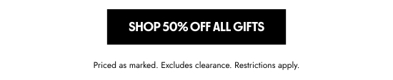 Shop 50 off all gifts. Priced as marked. Excludes clearance. Restrictions apply.