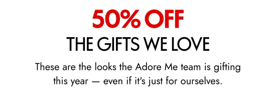 50 percent off the gifts we love. These are the looks the Adore Me team is gifting this year - even if it is just for ourselves.