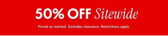50 percent off sitewide. Priced as marked. Excludes clearance. Restrictions apply.