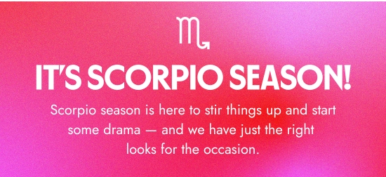 It is scorpio season. Scorpio season is here to stir things up and start some drama - and we have just the right looks for the occasion.
