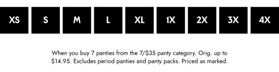 When you buy 7 panties from the 7 for 35 dollars panty category. Orig. up to 14.95 dollars. Excludes period panties and panty packs. Priced as marked.