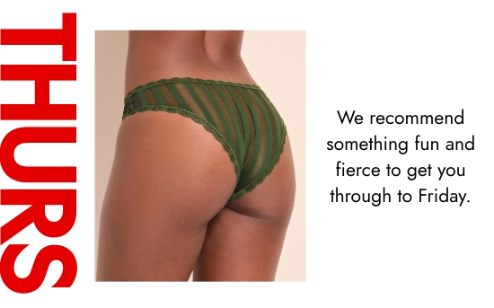 Thurs. We recommend something fun and fierce to get you through to Friday.