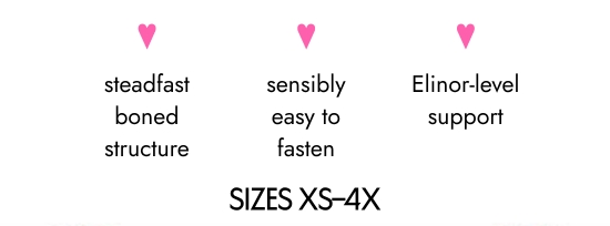 Steadfast boned structure, sensibly easy to fasten, Elinor-level support. SIZES XS–4X