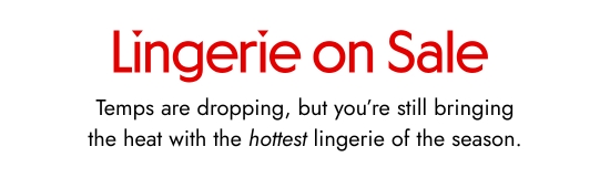 Lingerie on sale. Temps are dropping, but you are still bringing the heat with the hottest lingerie of the season.