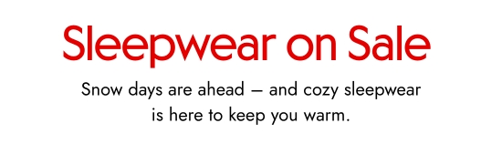Sleepwear on sale. Snow days are ahead – and cozy sleepwear is here to keep you warm.