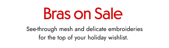 Bras on sale. See-through mesh and delicate embroideries for the top of your holiday wishlist. 